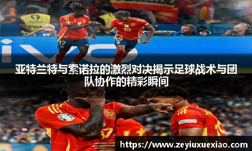 亚特兰特与索诺拉的激烈对决揭示足球战术与团队协作的精彩瞬间