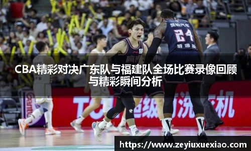 CBA精彩对决广东队与福建队全场比赛录像回顾与精彩瞬间分析
