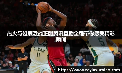 悟空体育热火与雄鹿激战正酣腾讯直播全程带你感受精彩瞬间